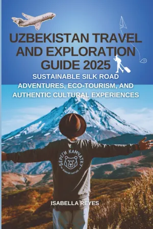Uzbekistan Travel and Exploration Guide 2025: Sustainable Silk Road Adventures, Eco-Tourism, and Authentic Cultural Experiences Paperback – May 12, 2025